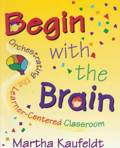 Begin with the brain : orchestrating the learner-centered classroom Martha Kaufeldt