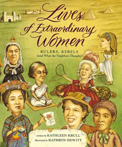 Lives of extraordinary women : rulers, rebels (and what the neighbors thought) / written by Kathleen Krull ; illustrated by Kathryn Hewitt.