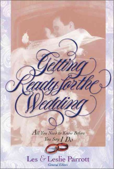 Getting ready for the wedding : all you need to know before you say I do / Les and Leslie Parrott, general editors.