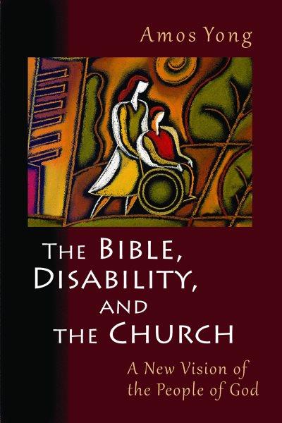 The Bible, disability, and the church : a new vision of the people of God / Amos Yong.