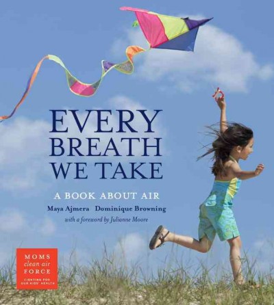 Every breath we take : a book about air / Maya Ajmera, Dominique Browning ; with foreword by Julianne Moore.