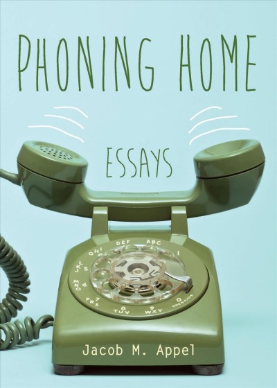 Phoning home : essays / Jacob M. Appel.