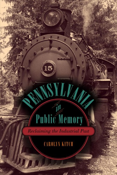 Pennsylvania in public memory [electronic resource] : reclaiming the industrial past / Carolyn Kitch.