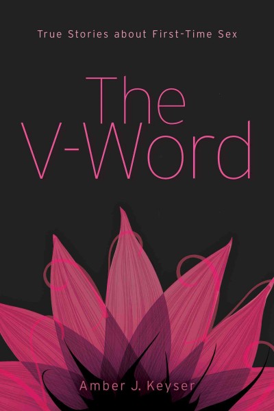 The V-word : true stories about first-time sex / [edited by] Amber J. Keyser.