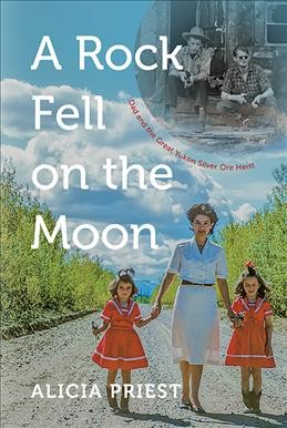 A rock fell on the moon : Dad and the great Yukon silver ore heist / Alicia Priest.