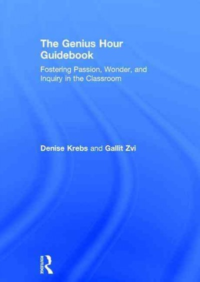 The genius hour guidebook : fostering passion, wonder, and inquiry in the classroom / Denise Krebs and Gallit Zvi.