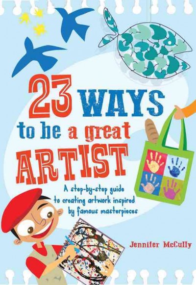 23 ways to be a great artist : a step-by-step guide to creating artwork inspired by famous masterpieces / Jennifer McCully.