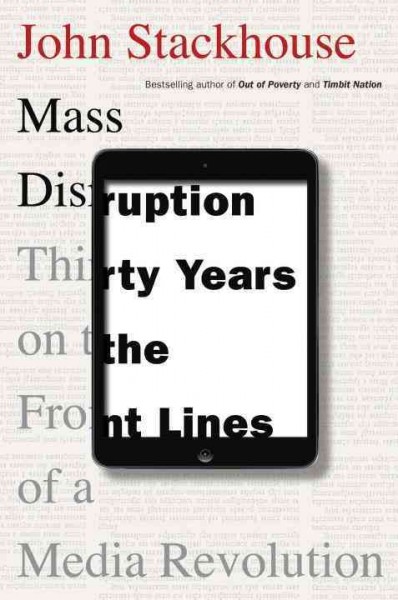 Mass disruption : thirty years on the front lines of a media revolution / John Stackhouse.