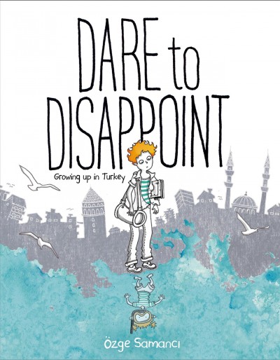 Dare to disappoint : growing up in Turkey / Özge Samancı.