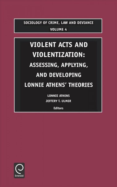 Violent acts and violentization : assessing, applying, and developing Lonnie Athens' theories / edited by Lonnie Athens, Jeffrey T. Ulmer.