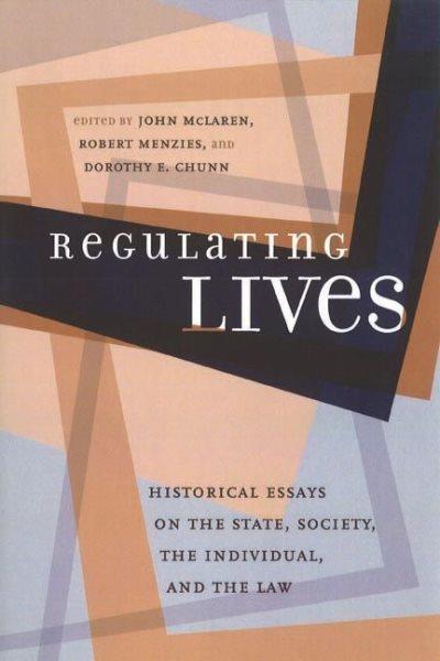Regulating lives : historical essays on the state, society, the individual, and the law / edited by John McLaren, Robert Menzies, and Dorothy E. Chunn.