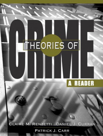 Theories of crime : a reader / edited by Claire M. Renzetti, Daniel J. Curran, Patrick J. Carr.