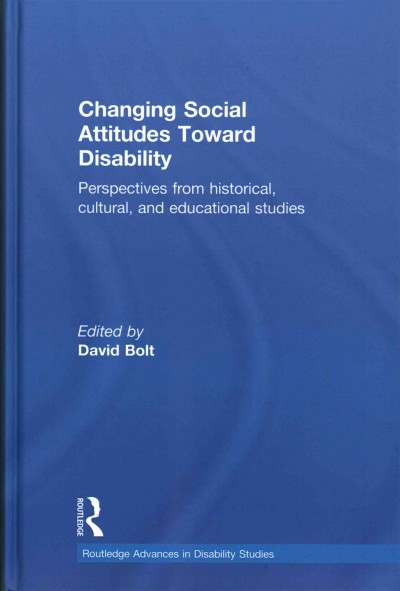 Changing social attitudes toward disability : perspectives from historical, cultural, and educational studies / edited by David Bolt.