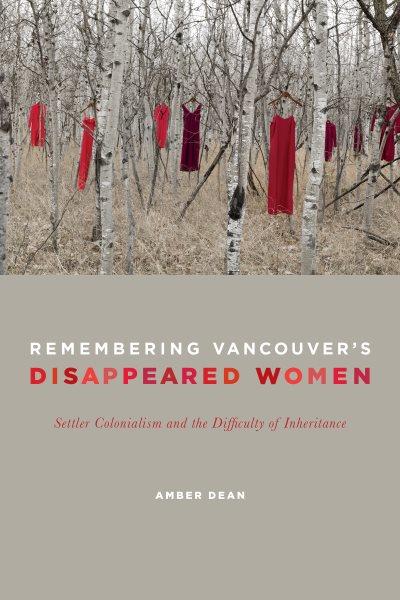 Remembering Vancouver's disappeared women : settler colonialism and the difficulty of inheritance / Amber Dean.