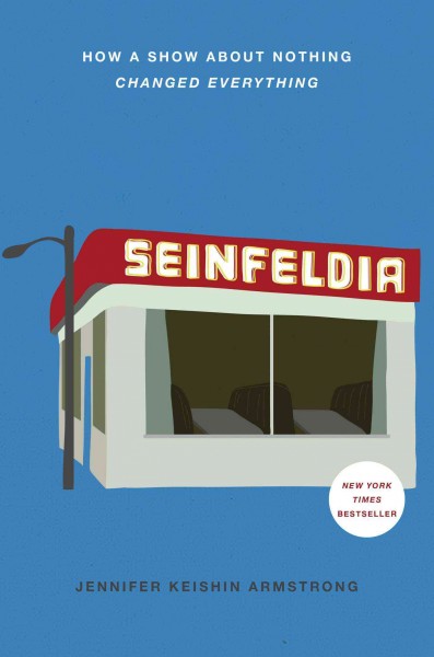 Seinfeldia : how a show about nothing changed everything / Jennifer Keishin Armstrong.