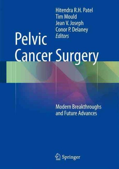 Pelvic cancer surgery : modern breakthroughs and future advances / edited by Hitendra R.H. Patel, Tim Mould, Jean V. Joseph, Conor P. Delaney.
