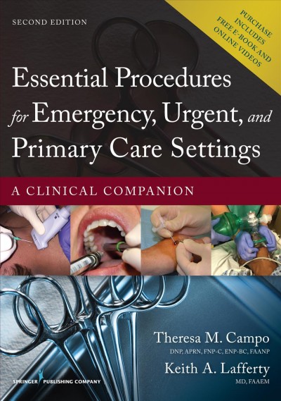 Essential procedures for emergency, urgent, and primary care settings : a clinical companion / Theresa M. Campo, DNP, APRN, FNP-C, ENP-BC, FAANP, Keith A. Lafferty MD, FAAEM.
