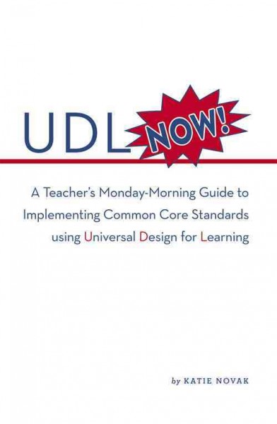 UDL now! : a teacher's Monday-morning guide to implementing common core standards using Universal Design for Learning / Katie Novak.