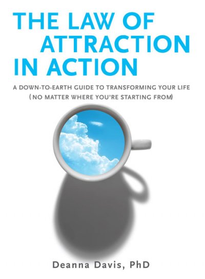 The law of attraction in action : a down-to-earth guide to transforming your life (no matter where you're starting from) / Deanna Davis.