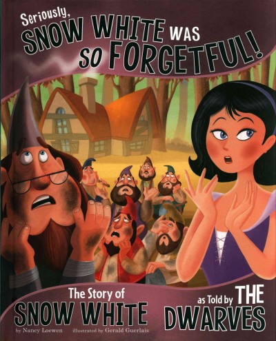 Seriously, Snow White was so forgetful!:  the story of Snow White as told by the dwarves / Nancy Loewen ; illustrated by Gerald Guerlais. 