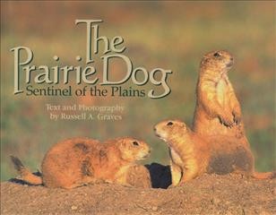 The prairie dog : sentinel of the plains / text and photography by Russell A. Graves.