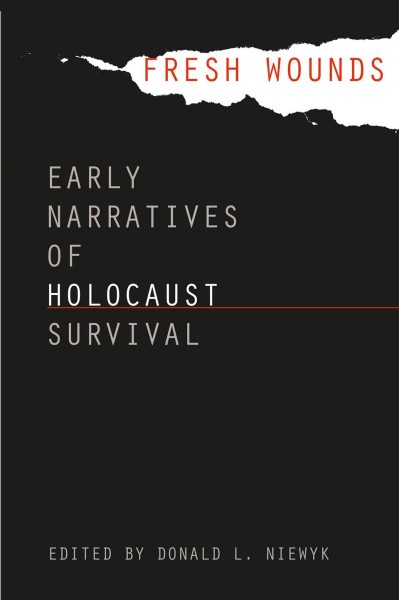 Fresh wounds : early narratives of Holocaust survival / edited by Donald L. Niewyk.