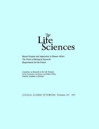 The life sciences : recent progress and application to human affairs, the world of biological research, requirements for the future / Committee on Research in the Life Sciences of the Committee on Science and Public Policy, National Academy of Sciences.