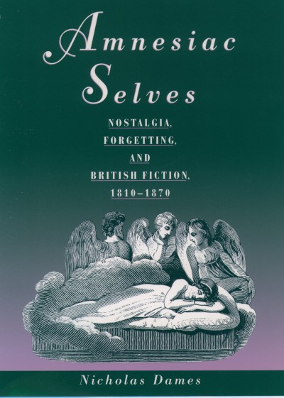 Amnesiac selves : nostalgia, forgetting, and British fiction, 1810-1870 / Nicholas Dames.