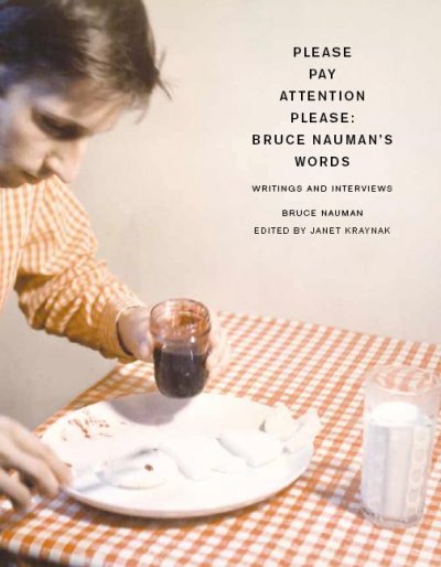 Please pay attention please : Bruce Nauman's words : writings and interviews / Bruce Nauman ; edited by Janet Kraynak.