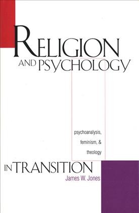 Religion and psychology in transition : psychoanalysis, feminism, and theology / James W. Jones.