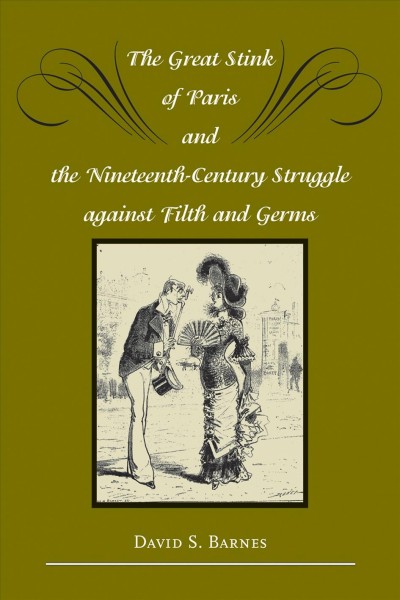 The great stink of Paris and the nineteenth-century struggle against filth and germs / David S. Barnes.