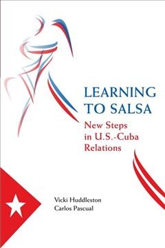 Learning to salsa : new steps in U.S.-Cuba relations / Vicki Huddleston, Carlos Pascual.