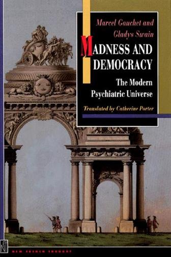 Madness and democracy : the modern psychiatric universe / Marcel Gauchet and Gladys Swain ; translated by Catherine Porter, with a foreword by Jerrold Seigel.