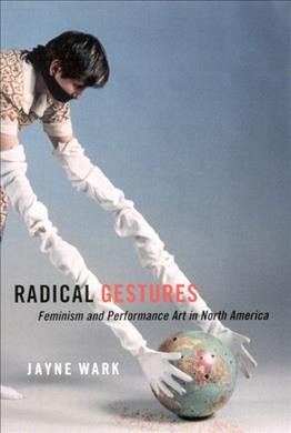 Radical gestures : feminism and performance art in North America / Jayne Wark.
