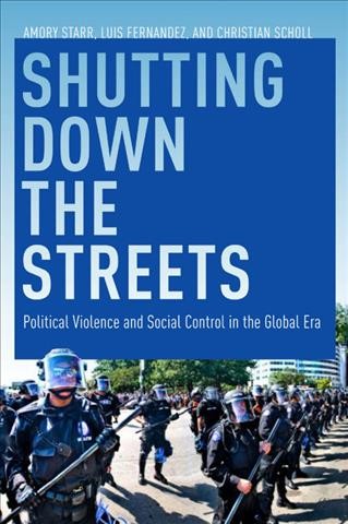 Shutting down the streets : political violence and social control in the global era / Amory Starr, Luis Fernandez, and Christian Scholl.