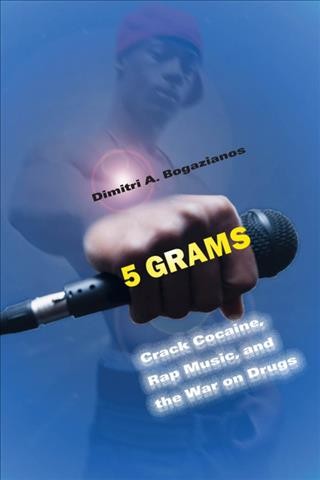 5 grams : crack cocaine, rap music, and the War on Drugs / Dimitri A. Bogazianos.