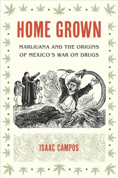 Home grown : marijuana and the origins of Mexico's war on drugs / Isaac Campos.