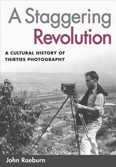 A staggering revolution : a cultural history of thirties photography / John Raeburn.