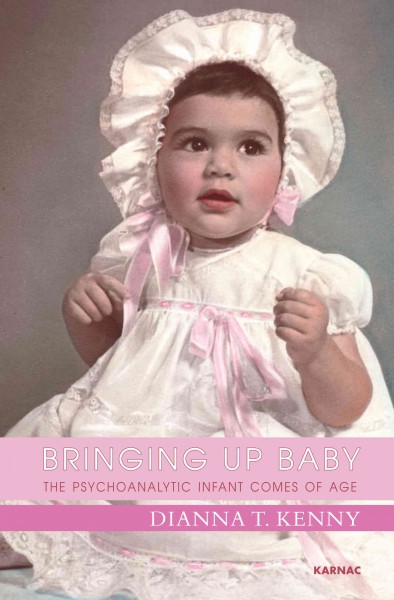 Bringing upbaby : the psychoanalytic infant comes of age / Dianna T. Kenny.