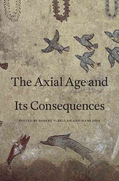 The Axial Age and its consequences / edited by Robert N. Bellah and Hans Joas.