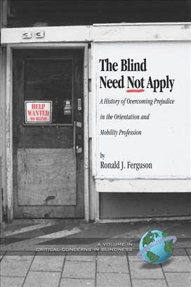 The blind need not apply : a history of overcoming prejudice in the orientation and mobility profession / by Ronald J. Ferguson.