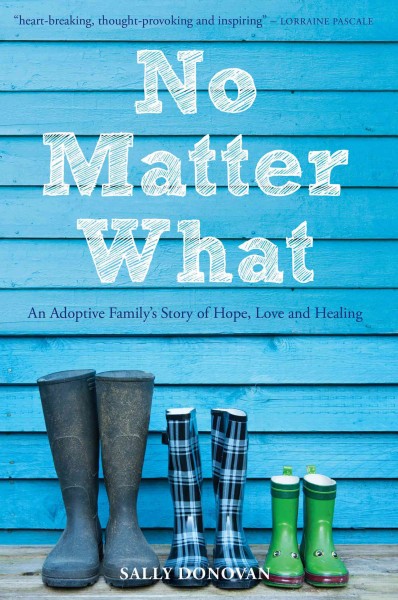 No matter what : an adoptive family's story of hope, love and healing / Sally Donovan.
