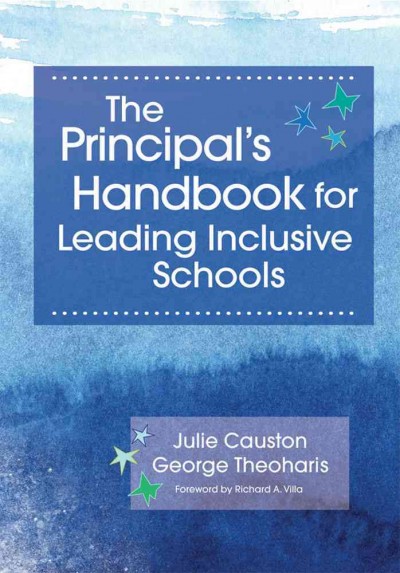 The principal's handbook for leading inclusive schools / by Julie Causton, Ph. D. and George Theoharis, Ph. D.