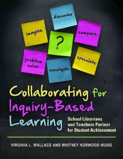 Collaborating for inquiry-based learning : school librarians and teachers partner for student achievement / Virginia L. Wallace and Whitney Norwood Husid.