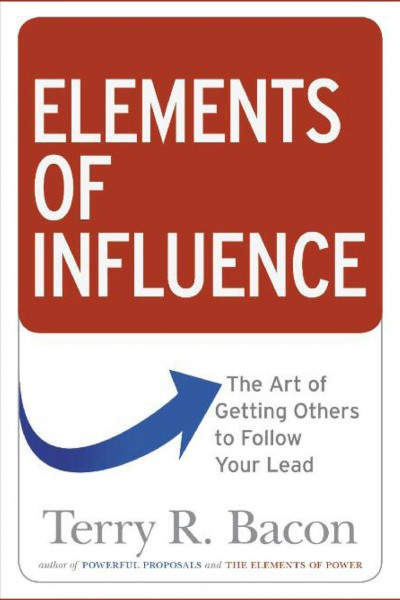 Elements of influence [electronic resource] : the art of getting others to follow your lead / Terry R. Bacon.