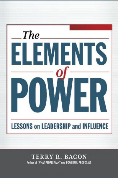 The elements of power [electronic resource] : lessons on leadership and influence / Terry R. Bacon.