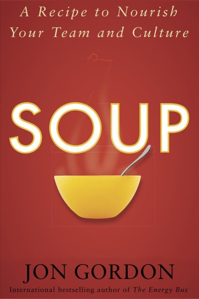 Soup [electronic resource] : a recipe to nourish your team and culture / Jon Gordon.