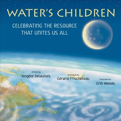 Water's Children : Celebrating the Resource That Unites Us All.