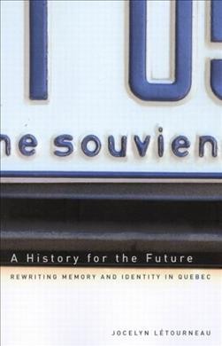 A history for the future : rewriting memory and identity in Quebec / Jocelyn Létourneau ; translated by Phyllis Aronoff and Howard Scott.
