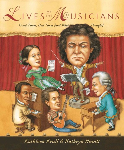 Lives of the musicians : good times, bad times (and what the neighbors thought) / written by Kathleen Krull ; illustrated by Kathryn Hewitt. {B}